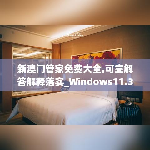 新澳门管家免费大全,可靠解答解释落实_Windows11.366