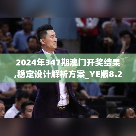 2024年347期澳门开奖结果,稳定设计解析方案_YE版8.236