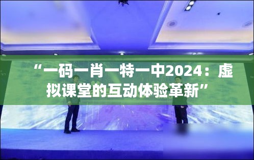 “一码一肖一特一中2024：虚拟课堂的互动体验革新”
