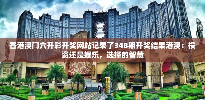 香港澳门六开彩开奖网站记录了348期开奖结果港澳：投资还是娱乐，选择的智慧
