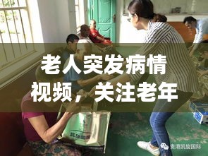 老人突发病情视频，关注老年人健康，传递关爱之心