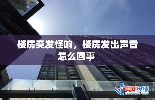 楼房突发怪响，楼房发出声音怎么回事 