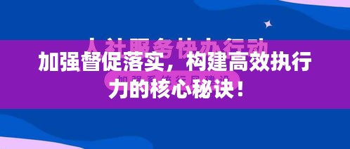 加强督促落实，构建高效执行力的核心秘诀！