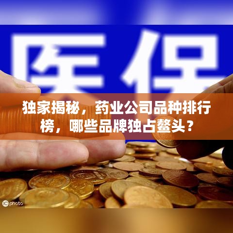 独家揭秘，药业公司品种排行榜，哪些品牌独占鳌头？