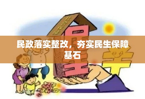 民政落实整改，夯实民生保障基石