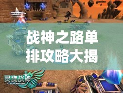战神之路单排攻略大揭秘，最新战术助你轻松登顶！