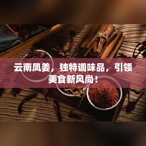 云南凤姜，独特调味品，引领美食新风尚！