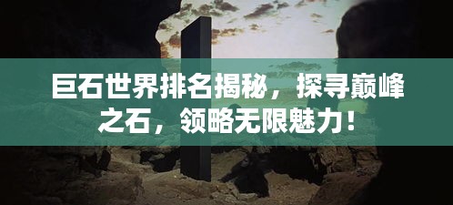 巨石世界排名揭秘，探寻巅峰之石，领略无限魅力！