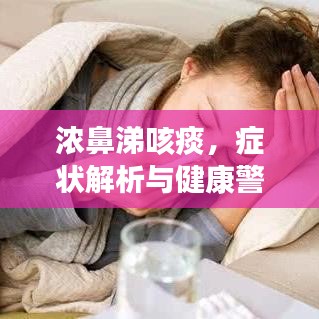 浓鼻涕咳痰，症状解析与健康警示——不容忽视的健康信号