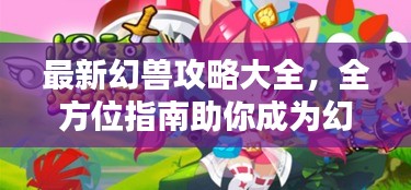 最新幻兽攻略大全，全方位指南助你成为幻兽大师专家