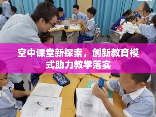 空中课堂新探索，创新教育模式助力教学落实