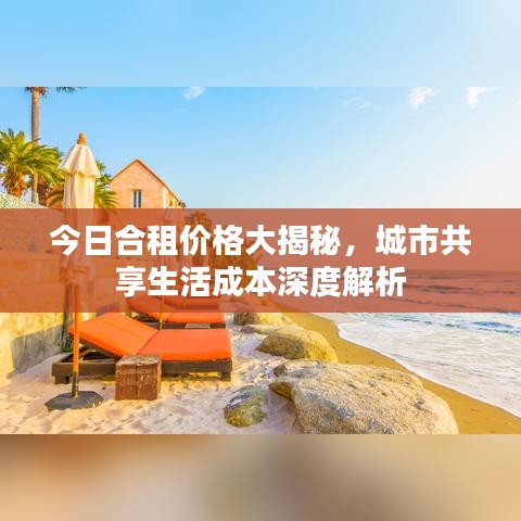 今日合租价格大揭秘，城市共享生活成本深度解析