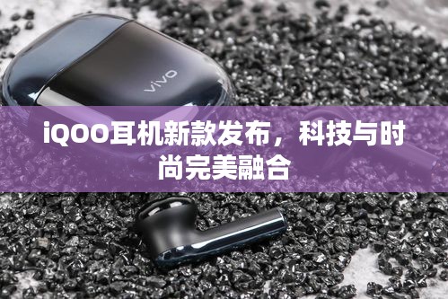 iQOO耳机新款发布，科技与时尚完美融合