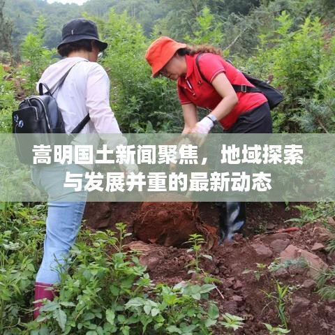 嵩明国土新闻聚焦，地域探索与发展并重的最新动态