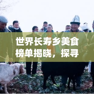 世界长寿乡美食榜单揭晓，探寻长寿之乡的味蕾奥秘