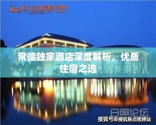 常德独家酒店深度解析，优质住宿之选