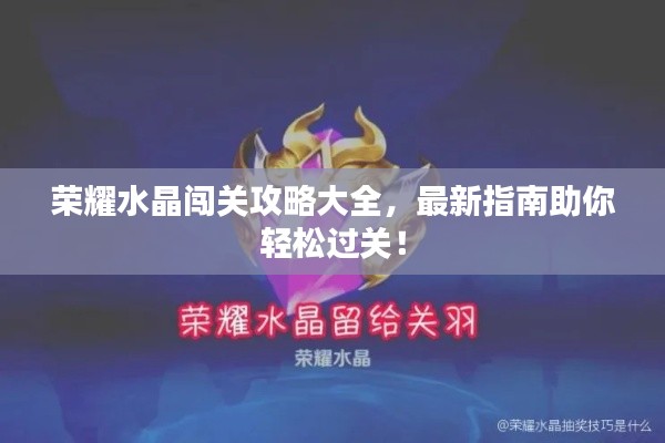 荣耀水晶闯关攻略大全，最新指南助你轻松过关！