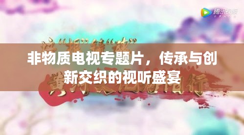 非物质电视专题片，传承与创新交织的视听盛宴
