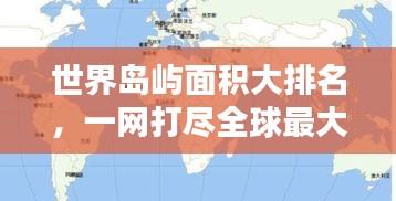 世界岛屿面积大排名，一网打尽全球最大岛屿！