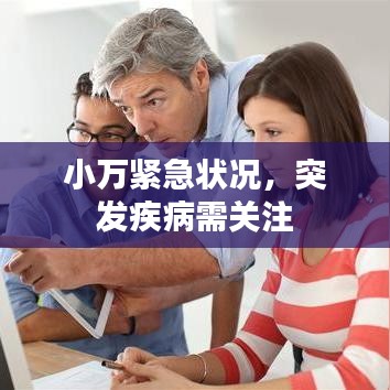 小万紧急状况，突发疾病需关注