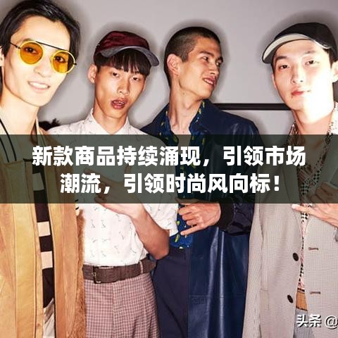 新款商品持续涌现，引领市场潮流，引领时尚风向标！