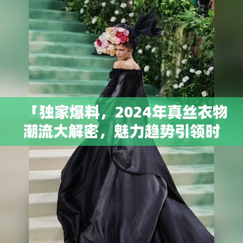 「独家爆料，2024年真丝衣物潮流大解密，魅力趋势引领时尚风潮」