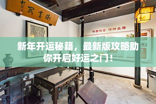 新年开运秘籍，最新版攻略助你开启好运之门！